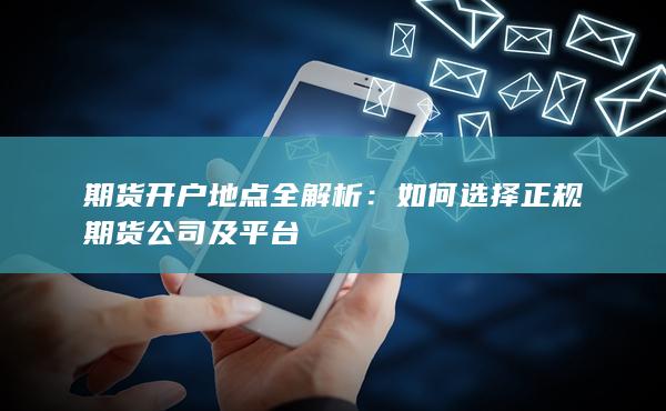 期貨開戶地點(diǎn)全解析