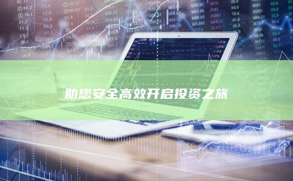 助您安全高效開啟投資之旅
