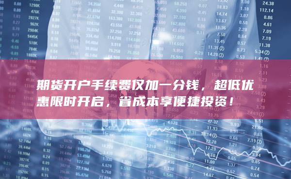期貨開戶手續(xù)費僅加一分錢