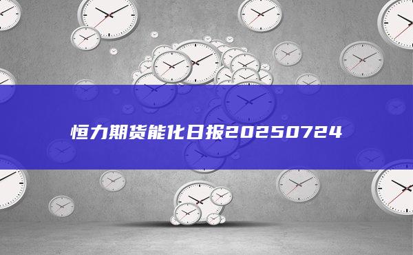 恒力期貨能化日報20250724