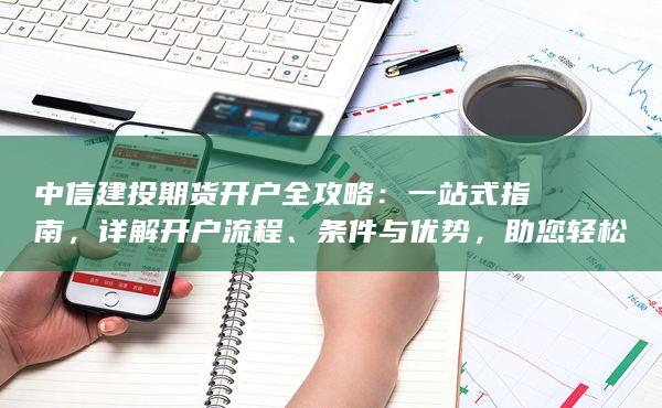 中信建投期貨開戶全攻略