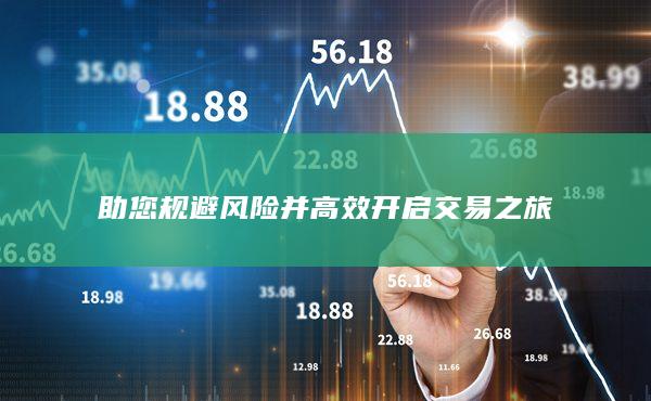 助您規避風險并高效開啟交易之旅